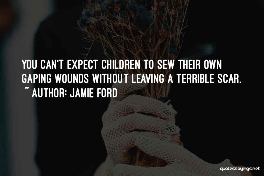 Jamie Ford Quotes: You Can't Expect Children To Sew Their Own Gaping Wounds Without Leaving A Terrible Scar.