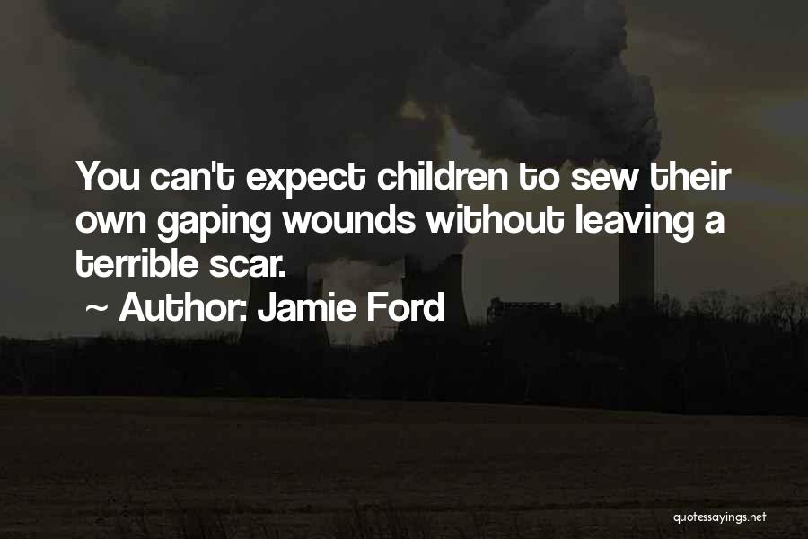 Jamie Ford Quotes: You Can't Expect Children To Sew Their Own Gaping Wounds Without Leaving A Terrible Scar.