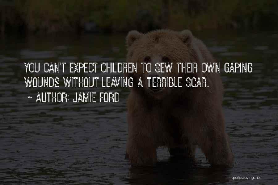 Jamie Ford Quotes: You Can't Expect Children To Sew Their Own Gaping Wounds Without Leaving A Terrible Scar.