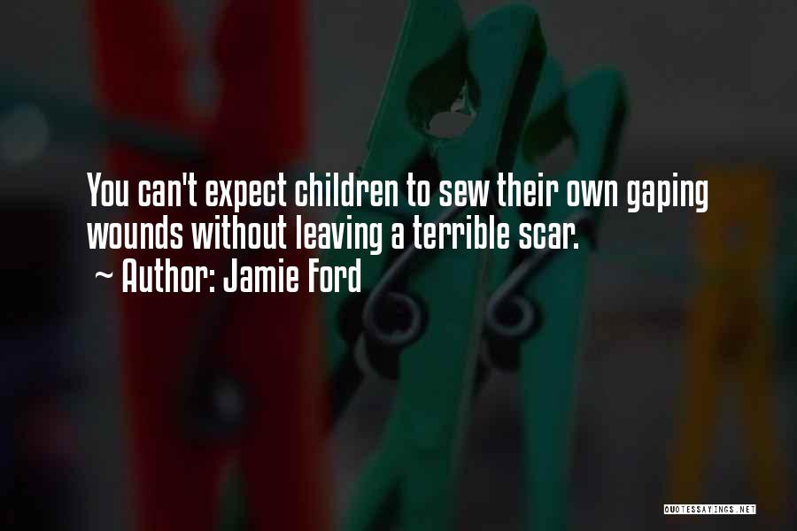 Jamie Ford Quotes: You Can't Expect Children To Sew Their Own Gaping Wounds Without Leaving A Terrible Scar.