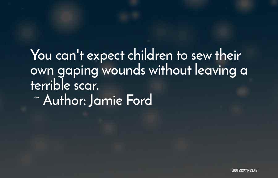 Jamie Ford Quotes: You Can't Expect Children To Sew Their Own Gaping Wounds Without Leaving A Terrible Scar.