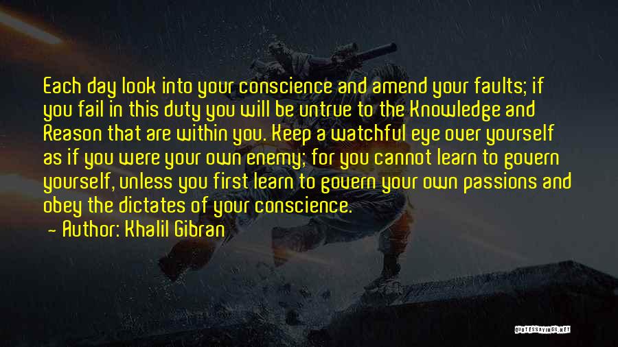 Khalil Gibran Quotes: Each Day Look Into Your Conscience And Amend Your Faults; If You Fail In This Duty You Will Be Untrue