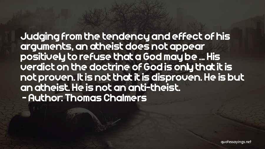 Thomas Chalmers Quotes: Judging From The Tendency And Effect Of His Arguments, An Atheist Does Not Appear Positively To Refuse That A God