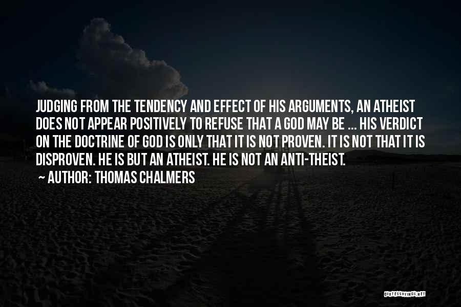 Thomas Chalmers Quotes: Judging From The Tendency And Effect Of His Arguments, An Atheist Does Not Appear Positively To Refuse That A God