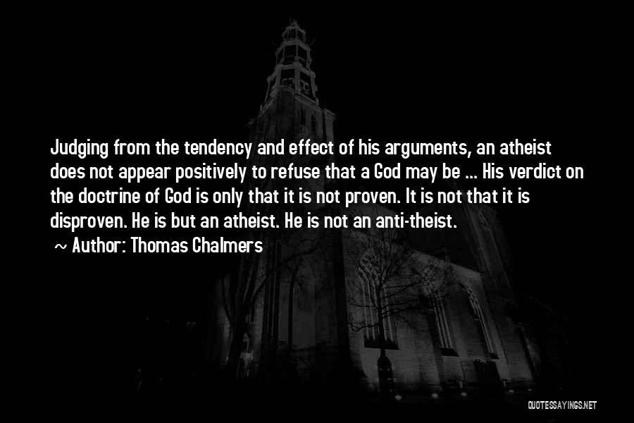 Thomas Chalmers Quotes: Judging From The Tendency And Effect Of His Arguments, An Atheist Does Not Appear Positively To Refuse That A God