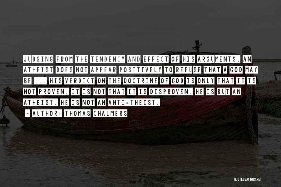 Thomas Chalmers Quotes: Judging From The Tendency And Effect Of His Arguments, An Atheist Does Not Appear Positively To Refuse That A God