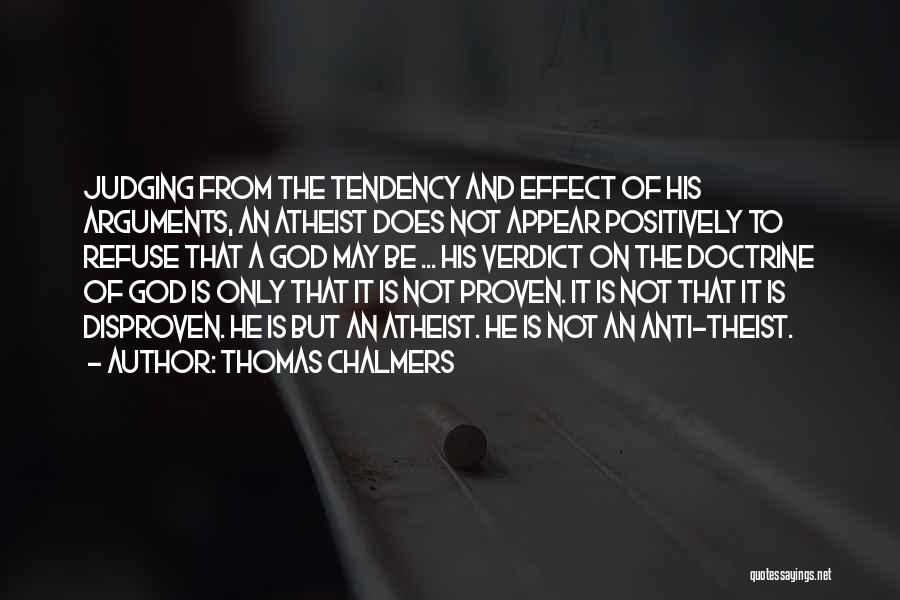 Thomas Chalmers Quotes: Judging From The Tendency And Effect Of His Arguments, An Atheist Does Not Appear Positively To Refuse That A God