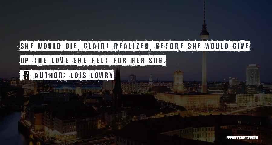 Lois Lowry Quotes: She Would Die, Claire Realized, Before She Would Give Up The Love She Felt For Her Son.