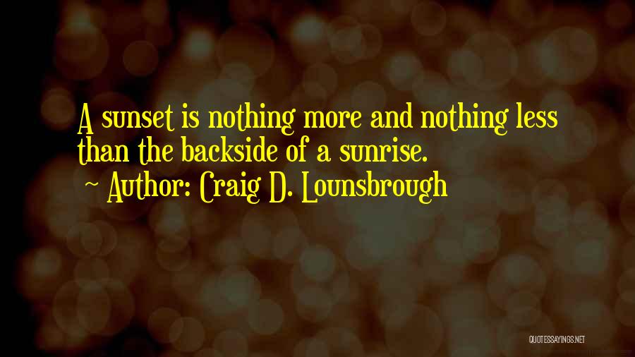 Craig D. Lounsbrough Quotes: A Sunset Is Nothing More And Nothing Less Than The Backside Of A Sunrise.