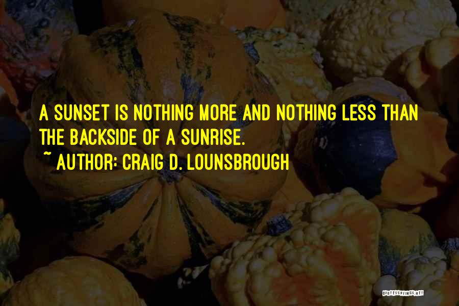 Craig D. Lounsbrough Quotes: A Sunset Is Nothing More And Nothing Less Than The Backside Of A Sunrise.