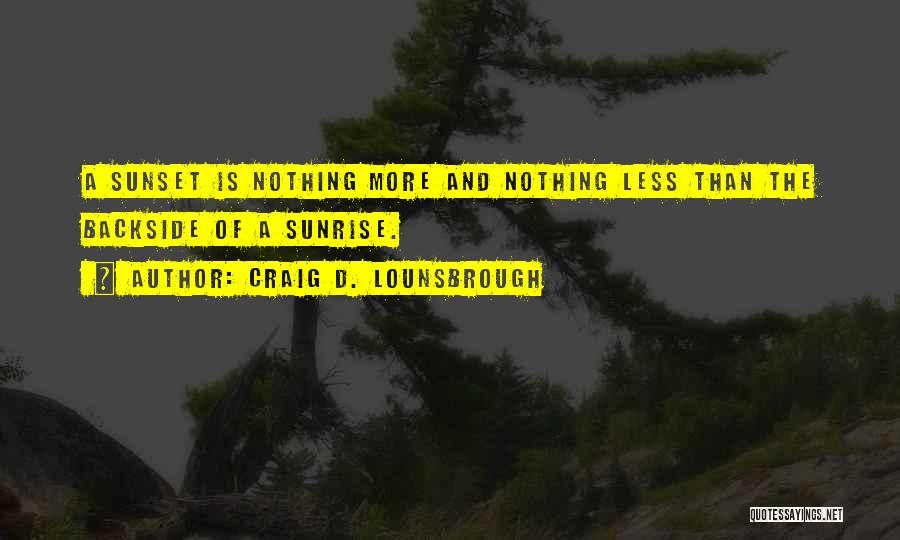 Craig D. Lounsbrough Quotes: A Sunset Is Nothing More And Nothing Less Than The Backside Of A Sunrise.