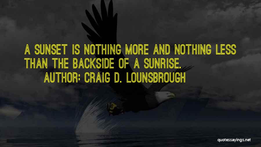 Craig D. Lounsbrough Quotes: A Sunset Is Nothing More And Nothing Less Than The Backside Of A Sunrise.