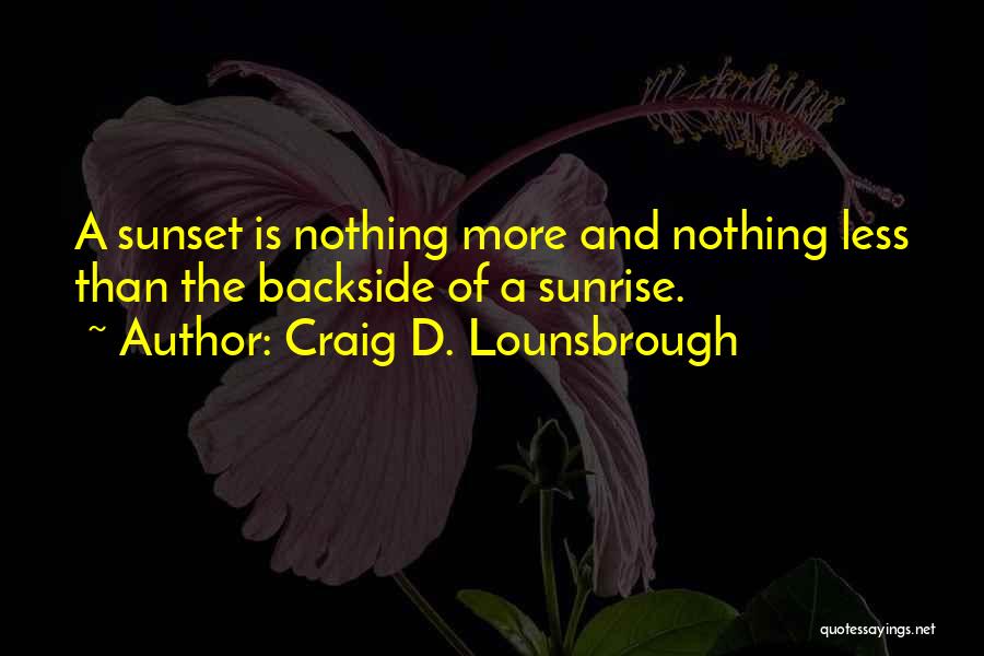 Craig D. Lounsbrough Quotes: A Sunset Is Nothing More And Nothing Less Than The Backside Of A Sunrise.