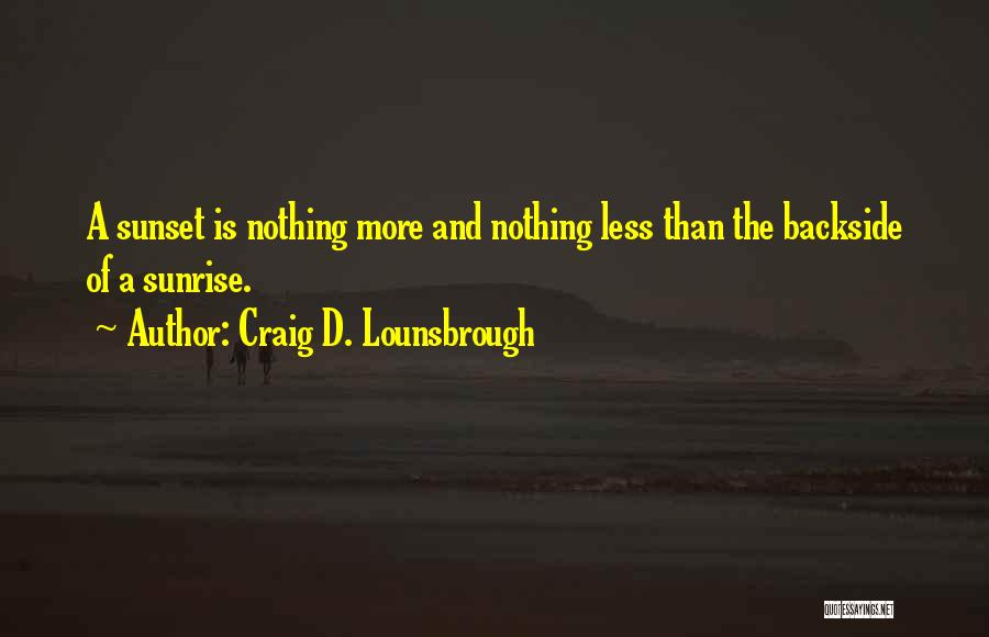 Craig D. Lounsbrough Quotes: A Sunset Is Nothing More And Nothing Less Than The Backside Of A Sunrise.