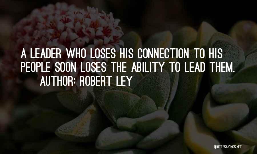 Robert Ley Quotes: A Leader Who Loses His Connection To His People Soon Loses The Ability To Lead Them.