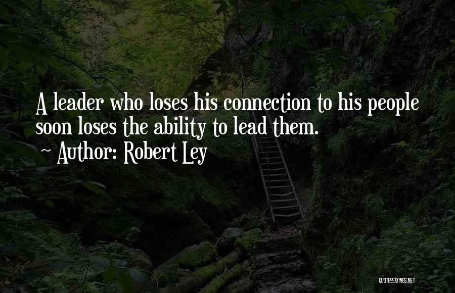 Robert Ley Quotes: A Leader Who Loses His Connection To His People Soon Loses The Ability To Lead Them.