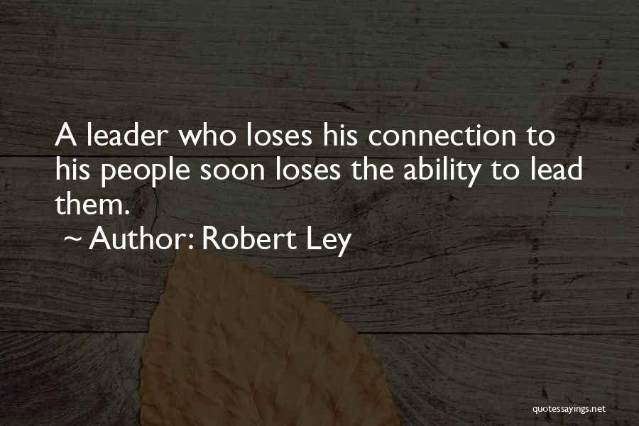 Robert Ley Quotes: A Leader Who Loses His Connection To His People Soon Loses The Ability To Lead Them.