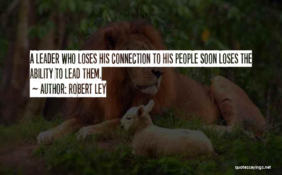 Robert Ley Quotes: A Leader Who Loses His Connection To His People Soon Loses The Ability To Lead Them.