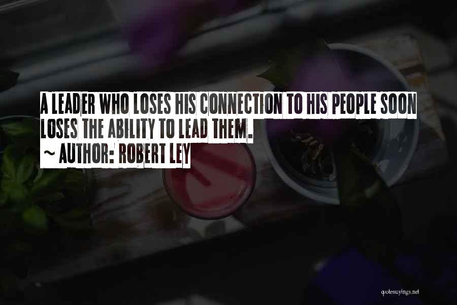 Robert Ley Quotes: A Leader Who Loses His Connection To His People Soon Loses The Ability To Lead Them.