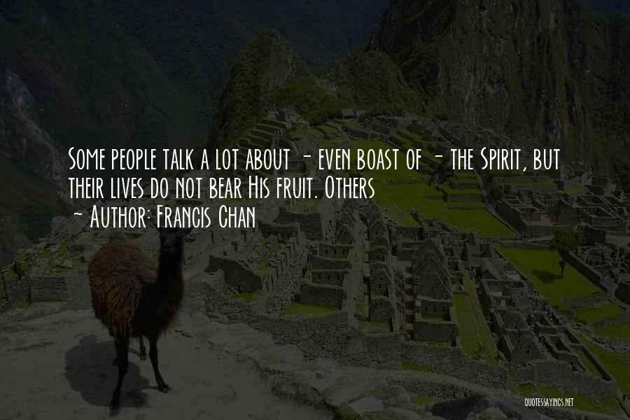 Francis Chan Quotes: Some People Talk A Lot About - Even Boast Of - The Spirit, But Their Lives Do Not Bear His