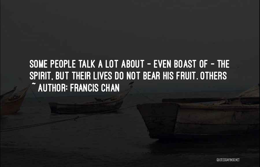 Francis Chan Quotes: Some People Talk A Lot About - Even Boast Of - The Spirit, But Their Lives Do Not Bear His