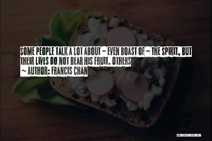 Francis Chan Quotes: Some People Talk A Lot About - Even Boast Of - The Spirit, But Their Lives Do Not Bear His