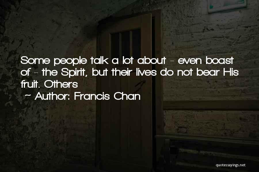 Francis Chan Quotes: Some People Talk A Lot About - Even Boast Of - The Spirit, But Their Lives Do Not Bear His