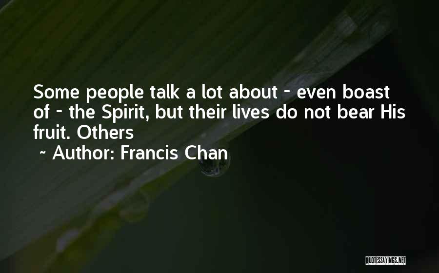 Francis Chan Quotes: Some People Talk A Lot About - Even Boast Of - The Spirit, But Their Lives Do Not Bear His