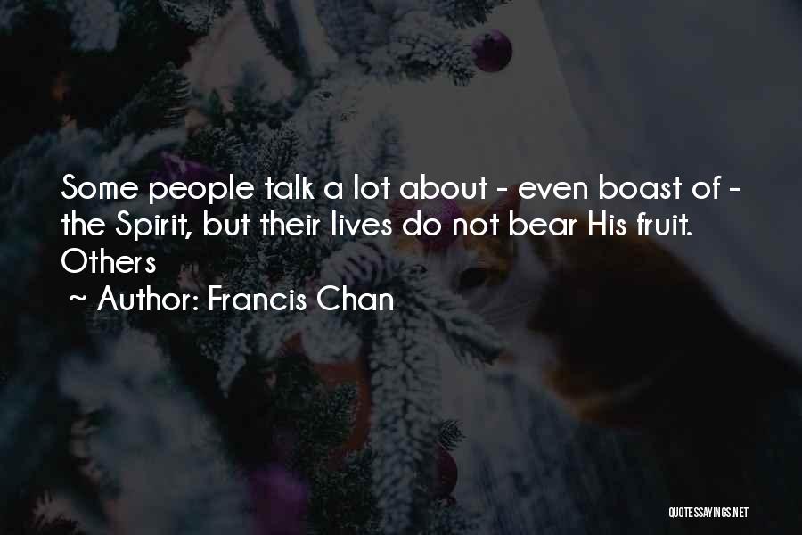 Francis Chan Quotes: Some People Talk A Lot About - Even Boast Of - The Spirit, But Their Lives Do Not Bear His