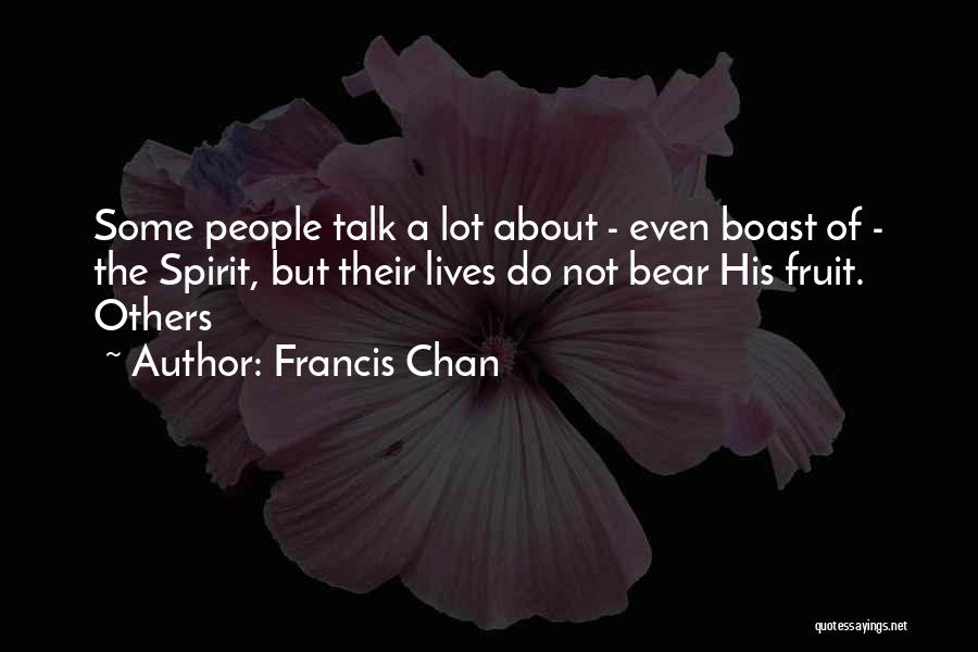 Francis Chan Quotes: Some People Talk A Lot About - Even Boast Of - The Spirit, But Their Lives Do Not Bear His