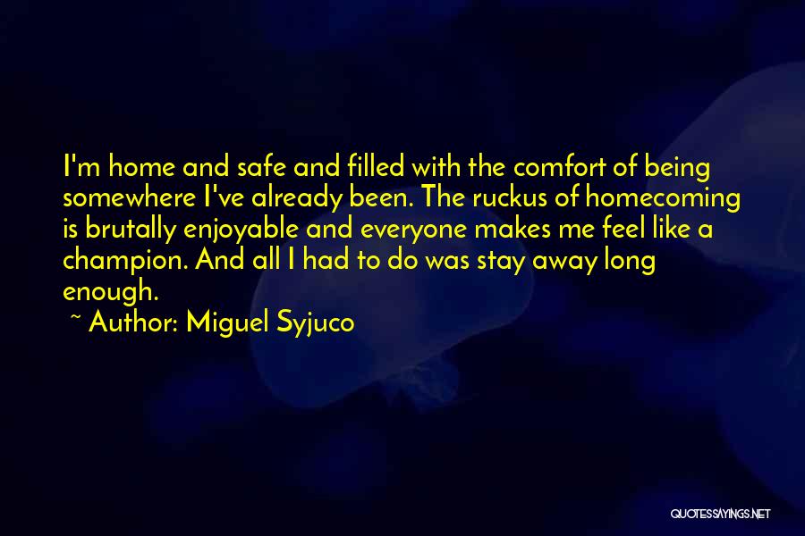Miguel Syjuco Quotes: I'm Home And Safe And Filled With The Comfort Of Being Somewhere I've Already Been. The Ruckus Of Homecoming Is