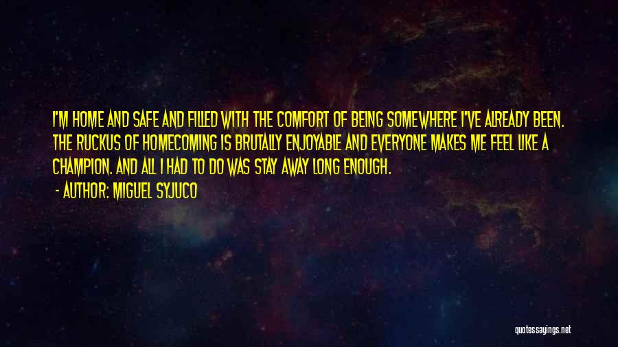 Miguel Syjuco Quotes: I'm Home And Safe And Filled With The Comfort Of Being Somewhere I've Already Been. The Ruckus Of Homecoming Is