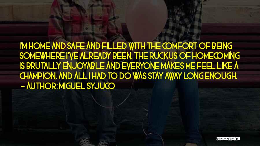 Miguel Syjuco Quotes: I'm Home And Safe And Filled With The Comfort Of Being Somewhere I've Already Been. The Ruckus Of Homecoming Is
