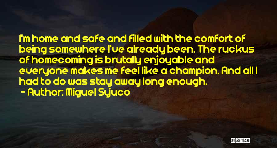 Miguel Syjuco Quotes: I'm Home And Safe And Filled With The Comfort Of Being Somewhere I've Already Been. The Ruckus Of Homecoming Is