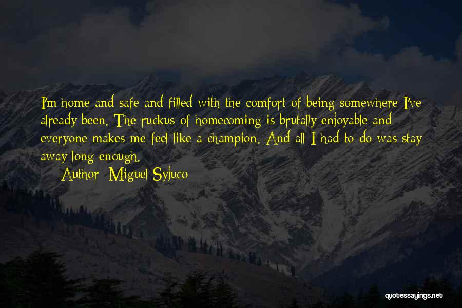 Miguel Syjuco Quotes: I'm Home And Safe And Filled With The Comfort Of Being Somewhere I've Already Been. The Ruckus Of Homecoming Is