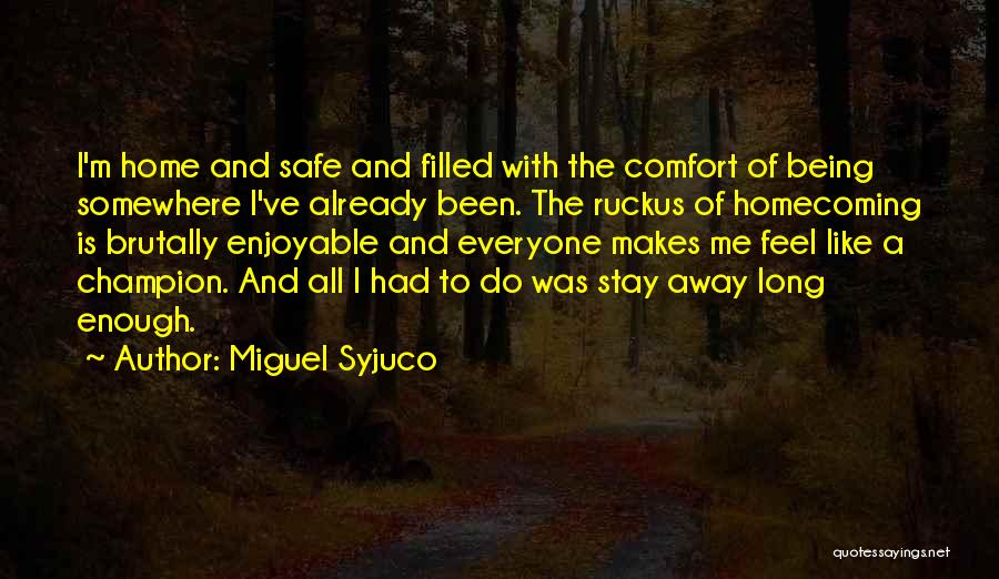 Miguel Syjuco Quotes: I'm Home And Safe And Filled With The Comfort Of Being Somewhere I've Already Been. The Ruckus Of Homecoming Is