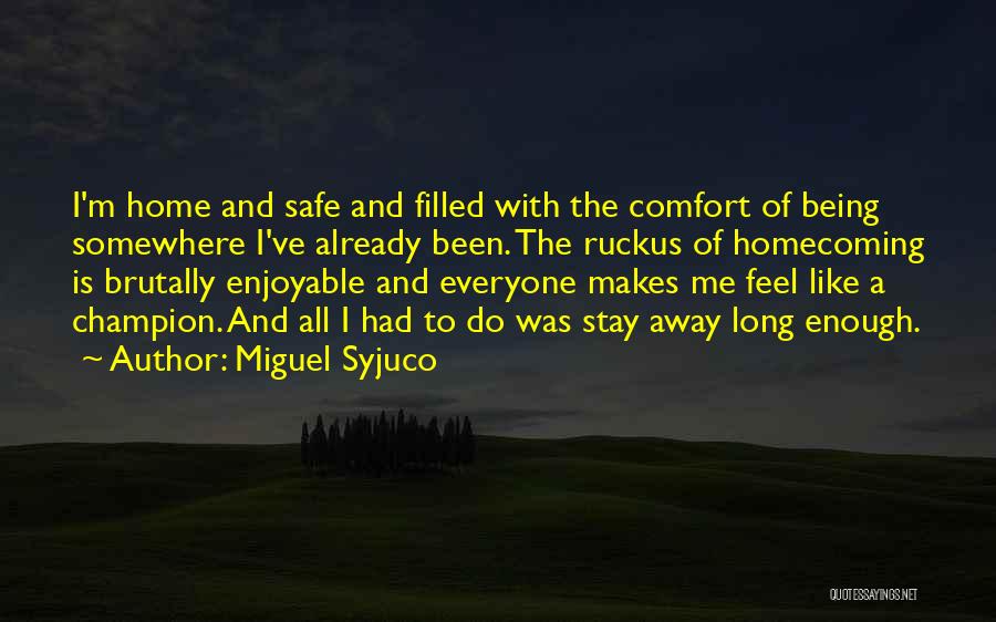 Miguel Syjuco Quotes: I'm Home And Safe And Filled With The Comfort Of Being Somewhere I've Already Been. The Ruckus Of Homecoming Is
