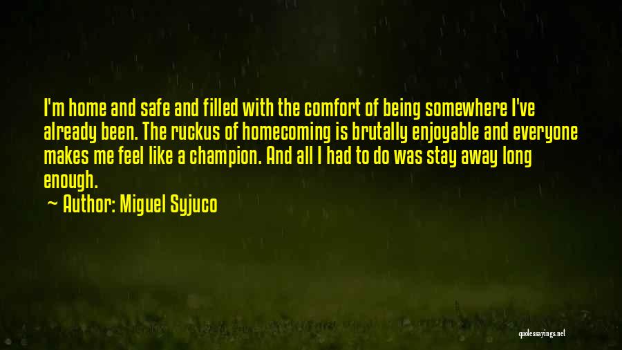 Miguel Syjuco Quotes: I'm Home And Safe And Filled With The Comfort Of Being Somewhere I've Already Been. The Ruckus Of Homecoming Is