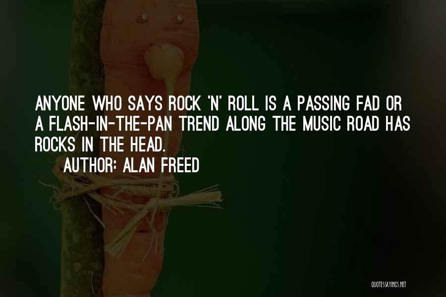 Alan Freed Quotes: Anyone Who Says Rock 'n' Roll Is A Passing Fad Or A Flash-in-the-pan Trend Along The Music Road Has Rocks