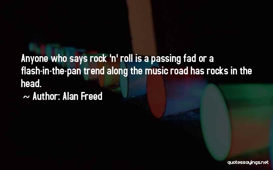 Alan Freed Quotes: Anyone Who Says Rock 'n' Roll Is A Passing Fad Or A Flash-in-the-pan Trend Along The Music Road Has Rocks