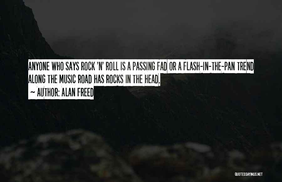 Alan Freed Quotes: Anyone Who Says Rock 'n' Roll Is A Passing Fad Or A Flash-in-the-pan Trend Along The Music Road Has Rocks