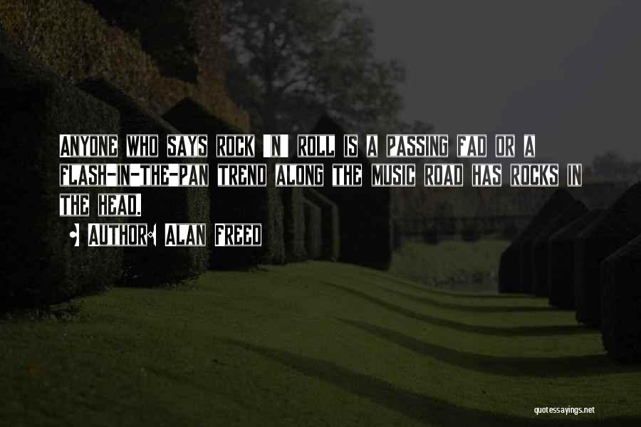 Alan Freed Quotes: Anyone Who Says Rock 'n' Roll Is A Passing Fad Or A Flash-in-the-pan Trend Along The Music Road Has Rocks