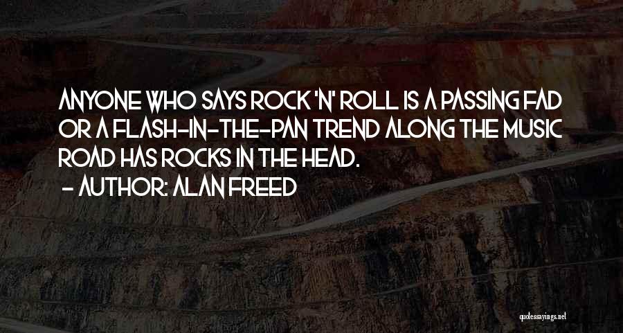 Alan Freed Quotes: Anyone Who Says Rock 'n' Roll Is A Passing Fad Or A Flash-in-the-pan Trend Along The Music Road Has Rocks