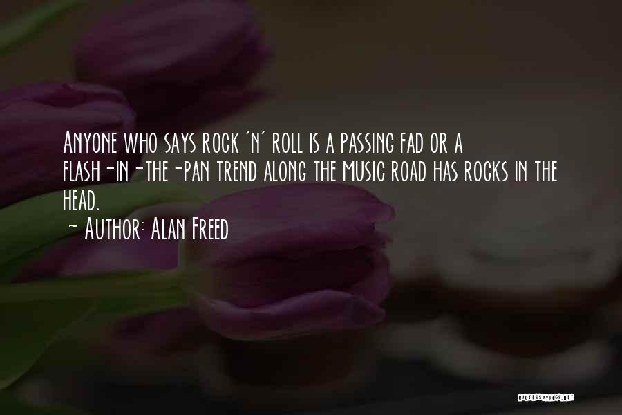 Alan Freed Quotes: Anyone Who Says Rock 'n' Roll Is A Passing Fad Or A Flash-in-the-pan Trend Along The Music Road Has Rocks