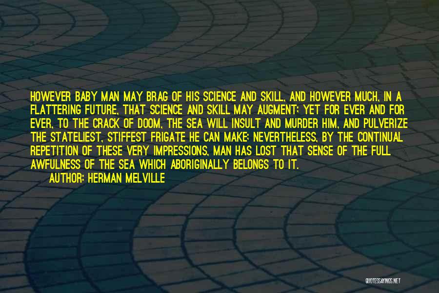 Herman Melville Quotes: However Baby Man May Brag Of His Science And Skill, And However Much, In A Flattering Future, That Science And