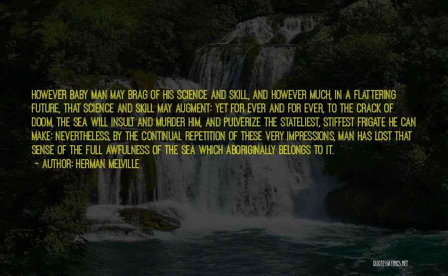 Herman Melville Quotes: However Baby Man May Brag Of His Science And Skill, And However Much, In A Flattering Future, That Science And