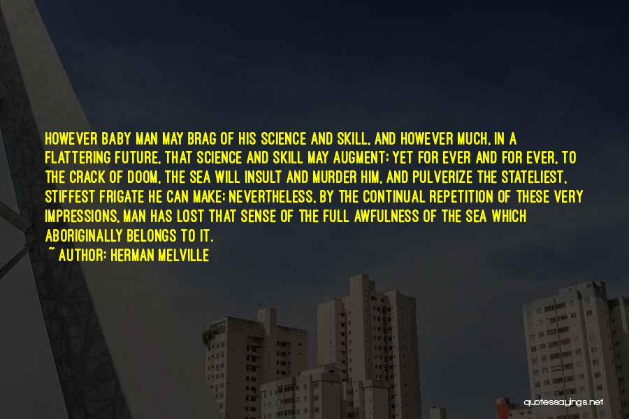 Herman Melville Quotes: However Baby Man May Brag Of His Science And Skill, And However Much, In A Flattering Future, That Science And