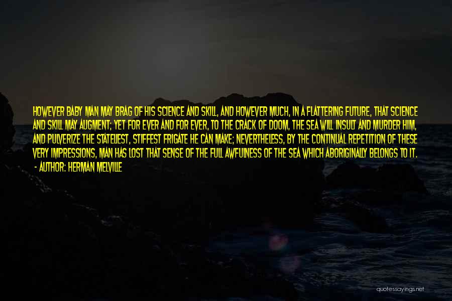 Herman Melville Quotes: However Baby Man May Brag Of His Science And Skill, And However Much, In A Flattering Future, That Science And