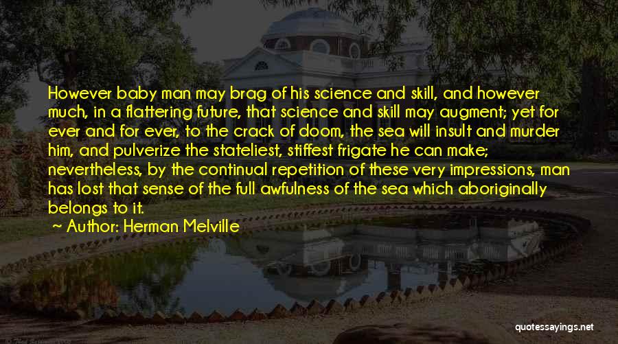 Herman Melville Quotes: However Baby Man May Brag Of His Science And Skill, And However Much, In A Flattering Future, That Science And