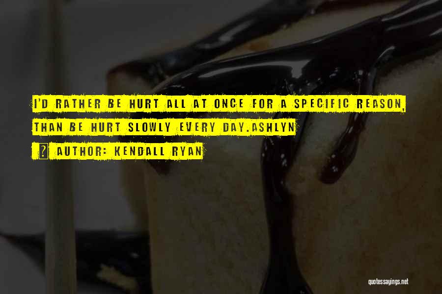 Kendall Ryan Quotes: I'd Rather Be Hurt All At Once For A Specific Reason, Than Be Hurt Slowly Every Day.ashlyn